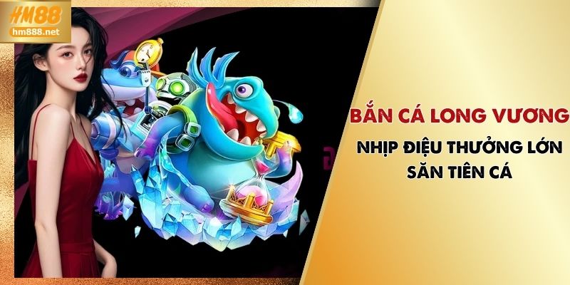Bắn Cá Long Vương | Nhịp Điệu Thưởng Lớn, Săn Tiên Cá